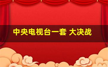 中央电视台一套 大决战